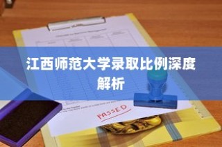 江西师范大学录取比例全面解析