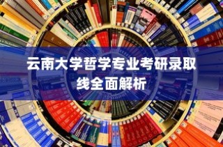 云南大学哲学专业考研录取线深度解析
