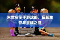 末世启示手游攻略，生存与重建之路指南