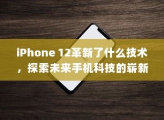 iPhone 12革新了什么技术，探索未来手机科技的崭新篇章