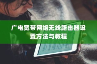 广电宽带网络无线路由器设置方法与教程