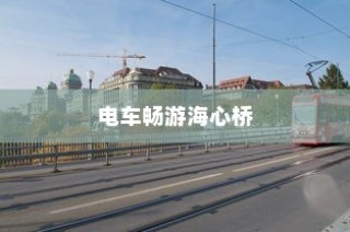 电车海心桥畅游，城市出行新体验探索