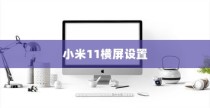 小米11横屏设置教程，轻松实现屏幕旋转