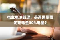 电车电池管理，是否需要预先充电至30%电量探讨