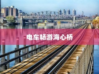 电车海心桥畅游，城市出行新体验探索