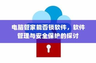电脑管家软件锁定功能探讨，软件管理与安全保护
