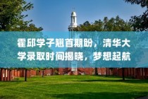 霍邱学子圆梦清华，录取时刻揭晓，梦想起航之际