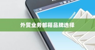 外贸邮箱品牌选择指南，哪款最适合外贸业务？