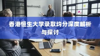 香港恒生大学录取均分深度探讨与解析
