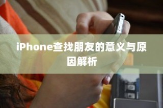 iPhone查找朋友的意义与原因解析