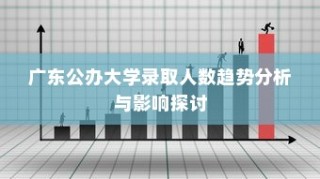 广东公办大学录取人数趋势分析及其影响探讨