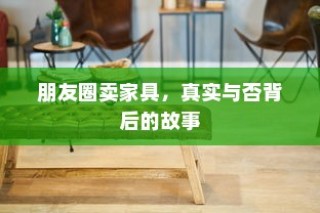 朋友圈卖家具背后的真实与故事揭秘