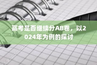 2024年高考AB卷何去何从，分卷考试的未来探讨