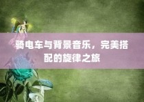 电车之旅，背景音乐与旋律的完美搭配