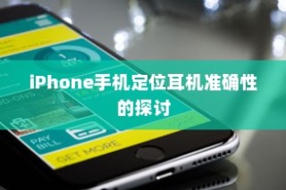 iPhone手机定位耳机准确性的探讨