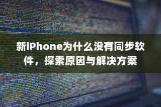 新iPhone为什么没有同步软件，探索原因与解决方案