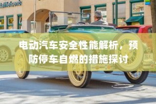 电动汽车安全性能深度解析，预防停车自燃策略探讨