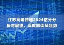 江苏高考物理2024估分分析与展望，深度解读趋势，预测未来方向
