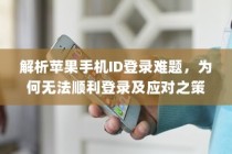 解析苹果手机ID登录难题，为何无法顺利登录及应对之策