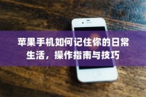 苹果手机如何记住你的日常生活，操作指南与技巧