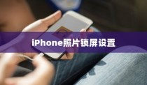 iPhone相片可以锁屏吗？详解照片锁屏设置方法与技巧