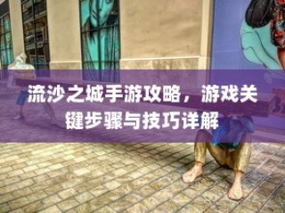 流沙之城手游攻略大全，关键步骤与技巧详解