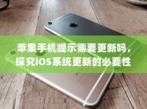 苹果手机提示需要更新吗，探究iOS系统更新的必要性及影响