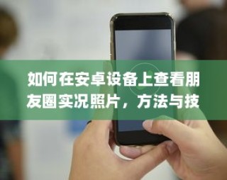 安卓设备上查看朋友圈实况照片的方法与技巧