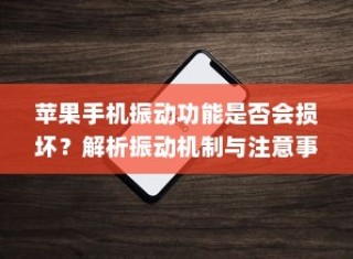 苹果手机振动功能是否会损坏？解析振动机制与注意事项