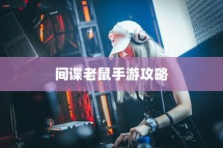 间谍老鼠手游攻略心得分享，玩转技巧与策略