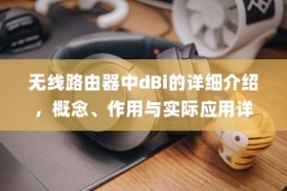 无线路由器中dBi的详细介绍，概念、作用与实际应用详解