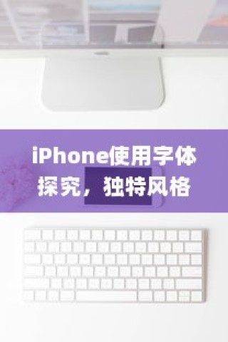 iPhone使用字体探究，独特风格与用户体验的融合