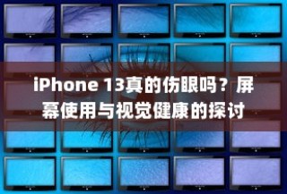 iPhone 13真的伤眼吗？屏幕使用与视觉健康的探讨
