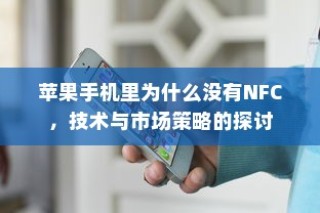 苹果手机里为什么没有NFC，技术与市场策略的探讨