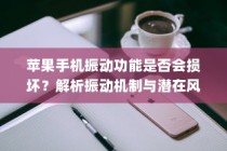 苹果手机振动功能是否会损坏？解析振动机制与潜在风险