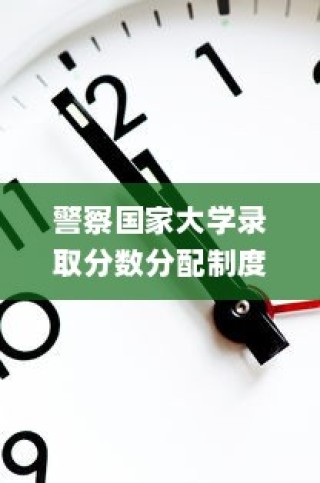 警察国家大学录取分数分配制度的演变与未来展望