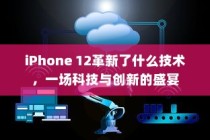 iPhone 12革新了什么技术，一场科技与创新的盛宴