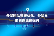 外贸团队管理优化与外贸员管理策略探讨