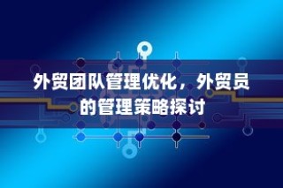 外贸团队管理优化与外贸员管理策略探讨