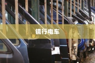 镜行电车，科技与便利的完美结合——未来新型出行首选