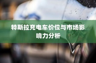 特斯拉充电车价位分析与市场影响力探讨