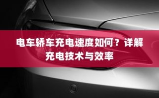 电车轿车充电技术详解，速度与效率解析