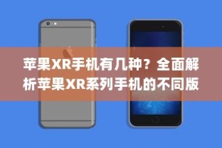 苹果XR手机有几种？全面解析苹果XR系列手机的不同版本与特点