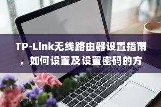 TP-Link无线路由器设置指南，如何设置及设置密码的方法