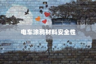 电车涂鸦材料安全性探究，是否存在潜在有毒物质？