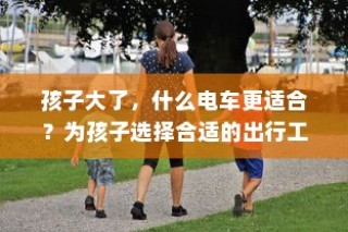 孩子成长出行必备，如何选择适合的电动车？