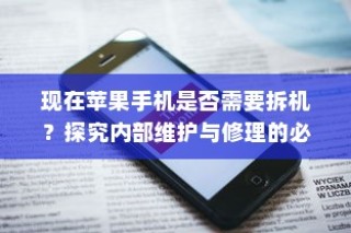 现在苹果手机是否需要拆机？探究内部维护与修理的必要性