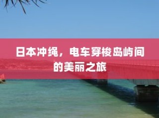 日本冲绳，电车穿梭岛屿间的梦幻之旅