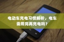 电动车充电习惯解析，电车是否需要等到用完再充电？
