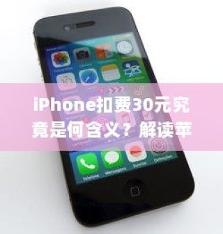 iPhone扣费30元究竟是何含义？解读苹果设备扣费现象